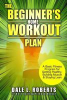 The Home Workout Plan for Beginners: A Simple At-Home Exercise Guide to Getting in Shape & Losing Weight 1534689249 Book Cover