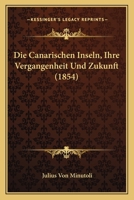 Die Canarischen Inseln, Ihre Vergangenheit Und Zukunft (1854) 1241340013 Book Cover