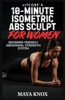 LitCore’s 10-Minute Isometric Abs Sculpt For Women: Beginner-Friendly Abdominal Strength System B0GDXX5KFC Book Cover