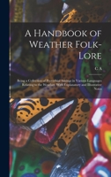 A Handbook of Weather Folk-Lore: Being a Collection of Proverbial Sayings in Various Languages Relating to the Weather, with Explanatory and Illustrative Notes 1017722978 Book Cover