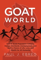 GOAT World: How to Avoid Population Collapse, Escape Worldwide Unemployment, and Build a Future of Life, Love, and Wealth for All 1965419011 Book Cover