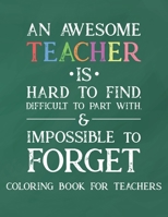 An Awesome Teacher Is Hard To Find Difficult To Part With & Impossible To Forget Coloring Book For Teachers: Inspirational Coloring Book For Teachers B08H57YYHX Book Cover