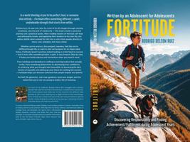 FORTITUDE: Discovering Responsibility and Finding Achievement/Fulfillment during Adolescent Years Written by an Adolescent for Adolescents B0FTVS2FZ8 Book Cover