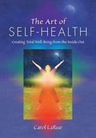 The Art of Self-Health: Creating Total Well-Being from the Inside Out by Carol LaRue 0983507007 Book Cover