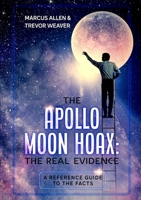 THE APOLLO MOON HOAX: THE REAL EVIDENCE: A REFERENCE GUIDE TO THE FACTS 1447802101 Book Cover