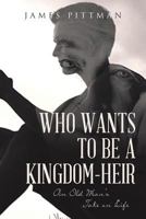 Who Wants to Be a Kingdom-Heir: An Old Man's Take on Life 1642580732 Book Cover