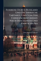 Fußreise Durch Rußland Und Die Sibirische Tartarey, Und Von Der Chinesischen Gränze Nach Dem Eismeer Und Kamtschatka, Volume 1 1246538393 Book Cover