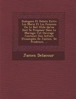 Dialogues Et Debats Entre Les Maris Et Les Femmes Ou Le But Utile Qu'on Doit Se Proposer Dans Le Mariage: CET Ouvrage Contient Une Infinit D'Examples de Justice, de Prudence, ... 1286871867 Book Cover