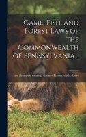 Game, Fish, and Forest Laws of the Commonwealth of Pennsylvania .. - Primary Source Edition B0BQ7LTQDQ Book Cover