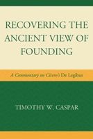 Recovering the Ancient View of Founding: A Commentary on Cicero's de Legibus 0739134183 Book Cover