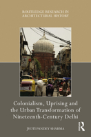 Colonialism, Uprising and the Urban Transformation of Nineteenth-Century Delhi 0367703742 Book Cover