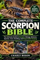 THE COMPLETE SCORPION BIBLE: The Ultimate Guide to Scorpion Biology, Behavior, Species, Care, Handling, and Responsible Keeping B0HKG268WL Book Cover