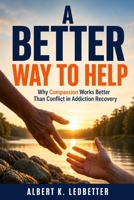 A Better Way to Help: Why Compassion Works Better Than Conflict in Addiction Recovery B0HD83WZY4 Book Cover