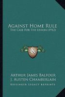 Against Home Rule; the Case for the Union 1018939512 Book Cover