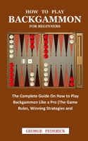 HOW TO PLAY BACKGAMMON FOR BEGINNERS: The Complete Guide On How to Play Backgammon Like a Pro B08YNR6J8M Book Cover
