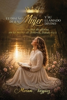 El Diseño de la Mujer Y Su Llamado Divino: Proyecta la belleza de tu diseño divino dejando huellas de fe y amor. (Spanish Edition) B0GH5WQS3Q Book Cover