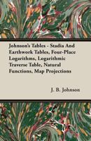 Johnson's Tables - Stadia and Earthwork Tables, Four-Place Logarithms, Logarithmic Traverse Table, Natural Functions, Map Projections 1341991032 Book Cover