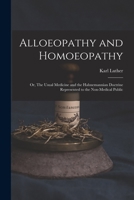 Alloeopathy and Homoeopathy: or, The Usual Medicine and the Hahnemannian Doctrine Represented to the Non-medical Public 1015347541 Book Cover