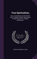 True Spiritualism;: Also, a Contradiction of the Work by John E. Roberts, Entitled "Spiritualism: Or, Bible Salvation Vs. Modern Spiritualism", 1246609495 Book Cover