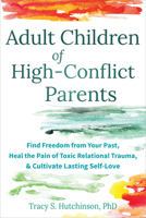 Adult Children of High-Conflict Parents: Find Freedom from Your Past, Heal the Pain of Toxic Relational Trauma, and Cultivate Lasting Self-Love 1648485871 Book Cover