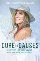 Cure the Causes: Live the Life you want, not the one prescribed 1662908245 Book Cover