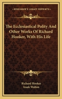 The Ecclesiastical Polity and Other Works of Richard Hooker: With His Life by I. Walton. to Which Are Added, the 'christian Letter' to Mr. Hooker; And Dr. Covel's 'just and Temperate Defence' in Reply 1432648470 Book Cover