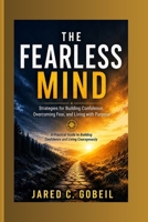 THE FEARLESS MIND: Strategies for Building Confidence, Overcoming Fear, and Living with Purpose: A Practical Guide to Building Confidence and Living Courageously B0H8CFQZNK Book Cover