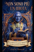 Non sono più uno sciocco: Dove si discutono questo argomento e altri argomenti di interesse. (Quando smetterò di comportarmi da sciocco?) (Italian Edition) B0GXVSFDT3 Book Cover
