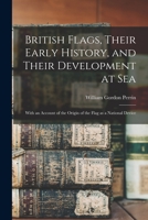 British Flags, Their Early History, and Their Development at sea; With an Account of the Origin of the Flag as a National Device 1016238525 Book Cover