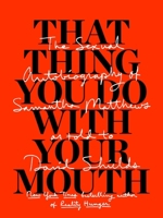 That Thing You Do With Your Mouth: The Sexual Autobiography of Samantha Matthews as Told to David Shields 1940450640 Book Cover