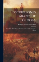 Inscripciones Árabes De Córdoba: Precedidas De Un Estudio Histórico-Crítico De La Mezquita-Aljama 1020339284 Book Cover