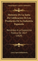 Memoria De La Junta De Calificacion De Los Productos De La Industria Espanola: Remitidos A La Exposicion Publica De 1827 (1828) 1160746761 Book Cover