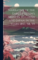 Narrative Of The Earl Of Elgin's Mission To China And Japan In The Years 1857, '58, '59, Volume 2 1402129939 Book Cover