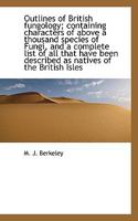 Outlines of British Fungology: Containing Characters of Above a Thousand Species of Fungi, and a Complete List of All That Have Been Described as Natives of the British Isles 1013631153 Book Cover