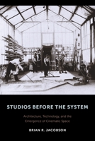 Studios Before the System: Architecture, Technology, and the Emergence of Cinematic Space 0231172818 Book Cover