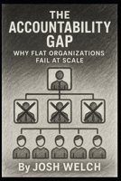 THE ACCOUNTABILITY GAP: Why Flat Organizations Fail at Scale B0G6BSZMPC Book Cover