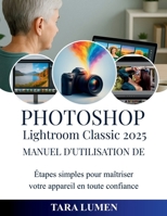 Photoshop Manuel d'utilisation de Lightroom Classic 2025: Étapes simples pour maîtriser votre appareil en toute confiance B0FVNVQV5L Book Cover