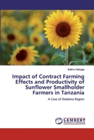 Impact of Contract Farming Effects and Productivity of Sunflower Smallholder Farmers in Tanzania: A Case of Dodoma Region 6200085013 Book Cover