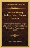 Law And Penalty Endless, In An Endless Universe: Showing The Probable Origin Of Sin, And The Reasonableness Of Endless Punishment 1164683314 Book Cover