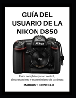 GUÍA DEL USUARIO DE LA NIKON D850: Pasos completos para el control, almacenamiento y mantenimiento de la cámara (Spanish Edition) B0GH25M7BQ Book Cover