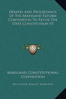 Debates and Proceedings of the Maryland Reform Convention to Revise the State Constitution V1 1425564410 Book Cover