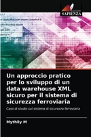Un approccio pratico per lo sviluppo di un data warehouse XML sicuro per il sistema di sicurezza ferroviaria: Caso di studio sul sistema di sicurezza ferroviaria 6204057871 Book Cover