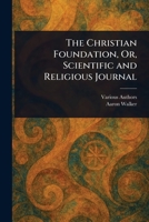 The Christian Foundation, Or, Scientific and Religious Journal 1023218046 Book Cover
