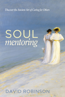 Soul Mentoring: Discover the Ancient Art of Caring for Others 1498201156 Book Cover