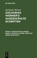 Dramatische Werke, Band 3: Martin Luther, Oder: Die Weihe Der Kraft 3112464036 Book Cover