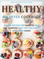 Healthy Air Fryer Oven Cookbook: Special Pre - Diabetic and Diabetic Snacks and Lunch to Be Shared with Others 1802114882 Book Cover