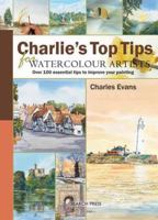 Charlie's Top Tips for Watercolour Artists: Over 100 Essential Tips to Improve Your Painting 1844484718 Book Cover