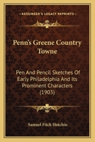 Penn's Greene Country Towne: Pen And Pencil Sketches Of Early Philadelphia And Its Prominent Characters 1104255553 Book Cover