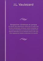 Perspective Cilindriqve Et Coniqve Ov Traicte' Des Apparences Veues Par Le Moyen Des Miroirs Cilindriques Coniques, Soient Conuexes Ou Concaues; Ensemble La Construction Position Des Figures Obiectees 5519052247 Book Cover