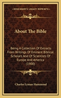 About the Bible: Being a Collection of Extracts from the Writings of Eminent Biblical Scholars and S 1120136512 Book Cover